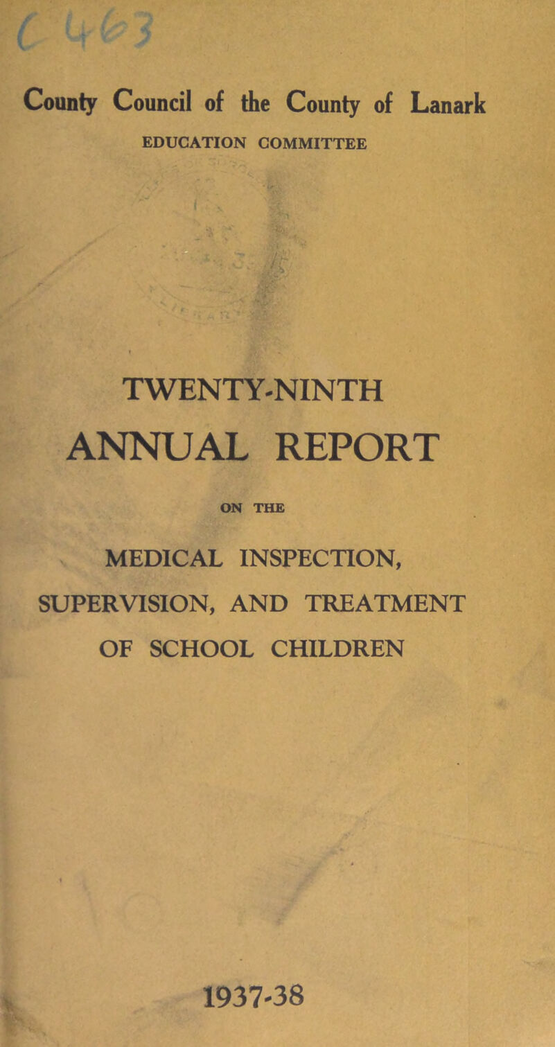 County Council of the County of Lanark EDUCATION COMMITTEE TWENTY-NINTH ANNUAL REPORT ON THE MEDICAL INSPECTION, SUPERVISION, AND TREATMENT OF SCHOOL CHILDREN