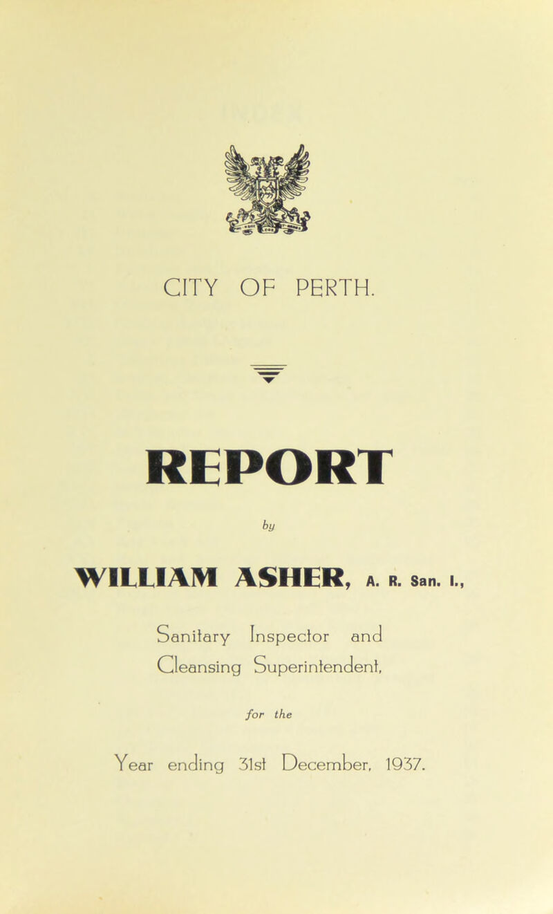 REPORT by WILLIAM ASHER, a. r. Sanitary Inspector and Cleansing Superintendent, for the San. I., Year ending 31st December, 1937.