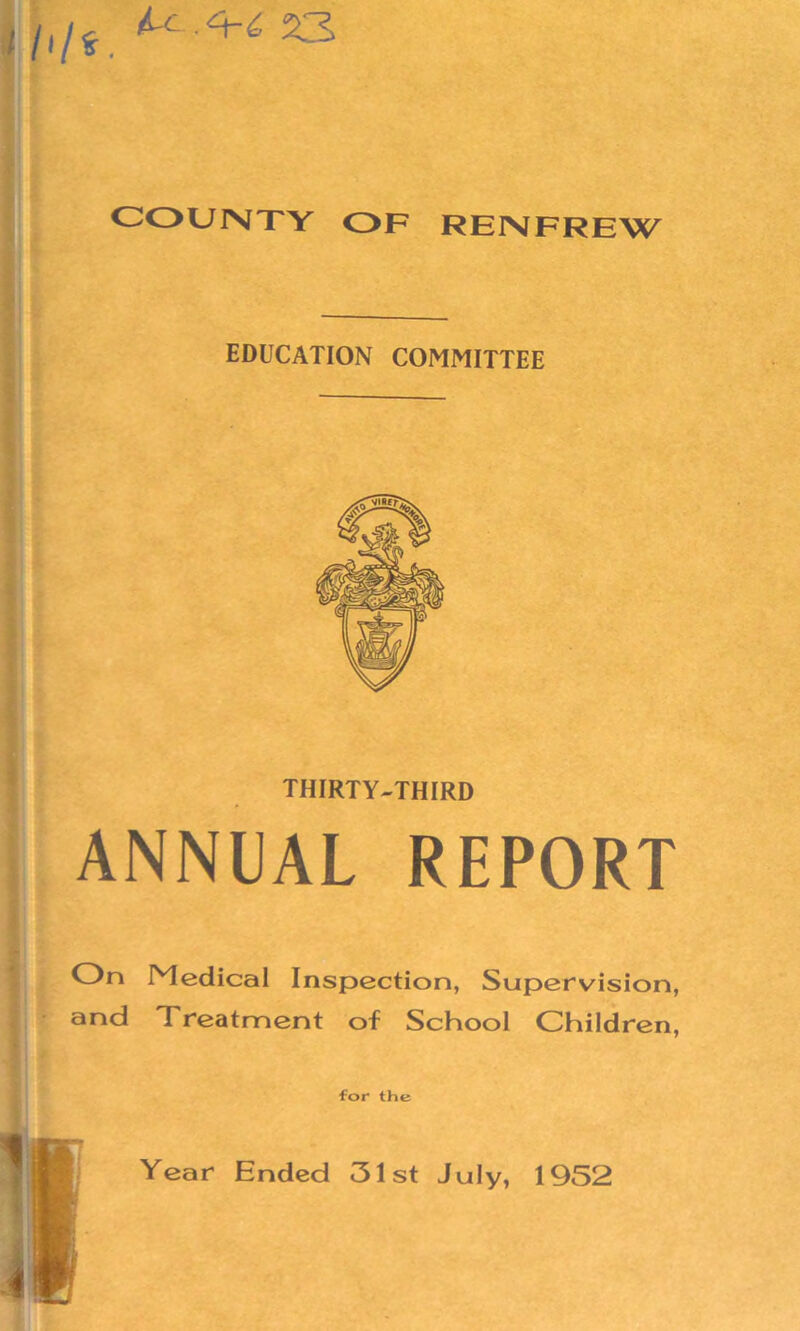 ' hh ■ M . <^-4 23 COUNTY OF RENFREW — EDUCATION COMMITTEE THIRTY-THIRD ANNUAL REPORT On Medical Inspection, Supervision, and Treatment of School Children, for the