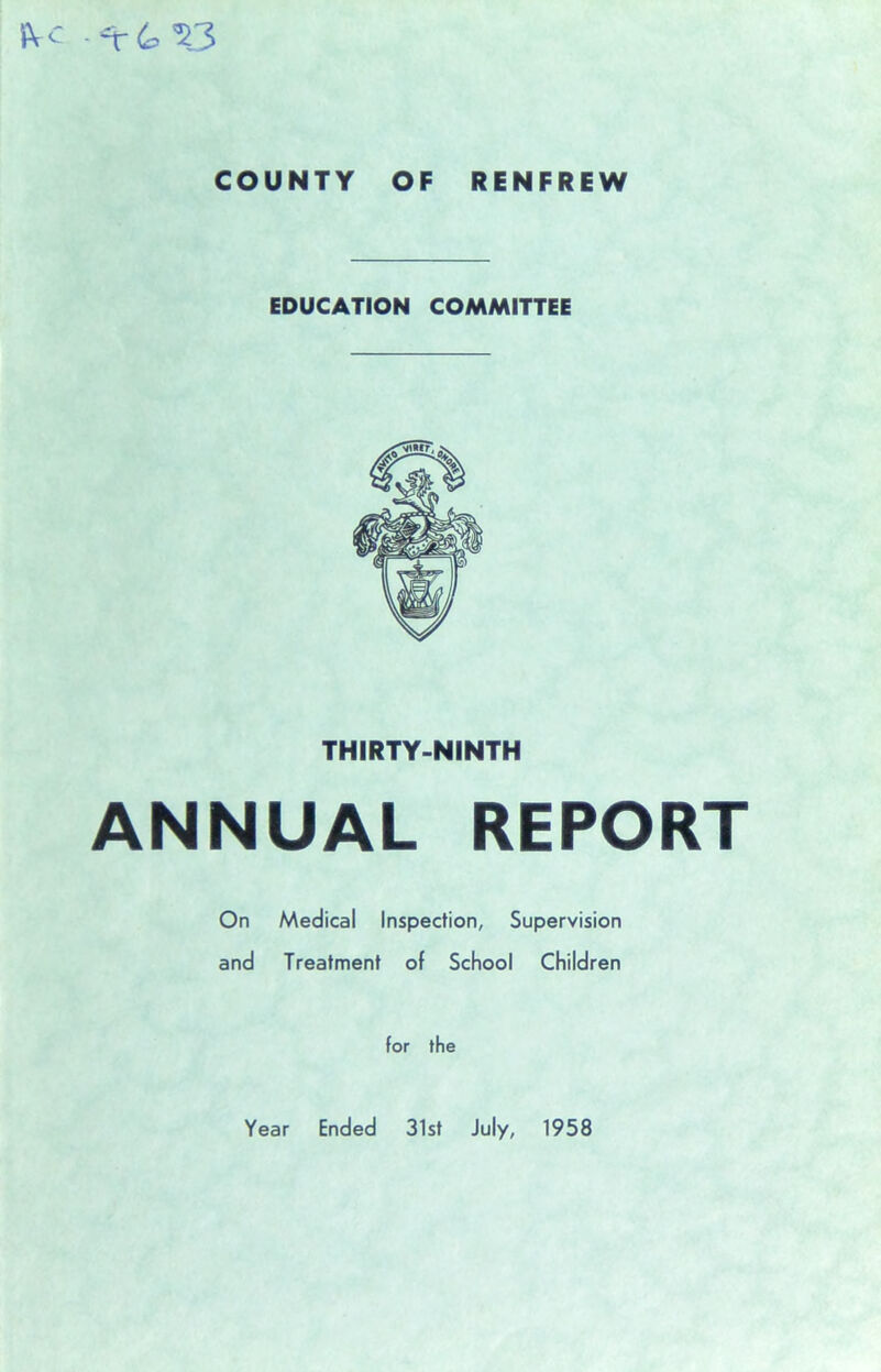 iU' ^6^3 COUNTY OF RENFREW EDUCATION COMMITTEE THIRTY-NINTH ANNUAL REPORT On Medical Inspection, Supervision and Treatment of School Children for the