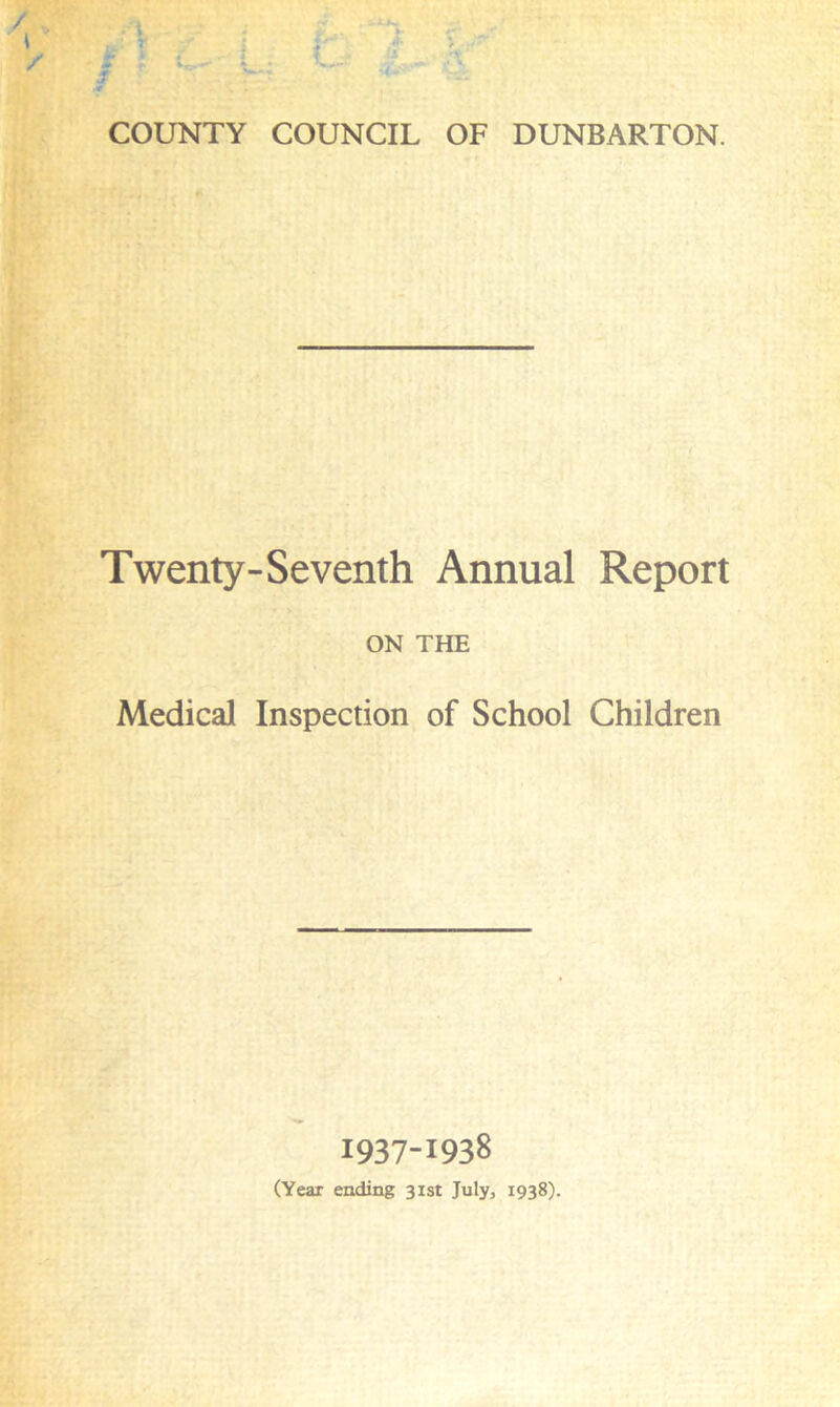 COUNTY COUNCIL OF DUNBARTON. Twenty-Seventh Annual Report ON THE Medical Inspection of School Children 1937-1938