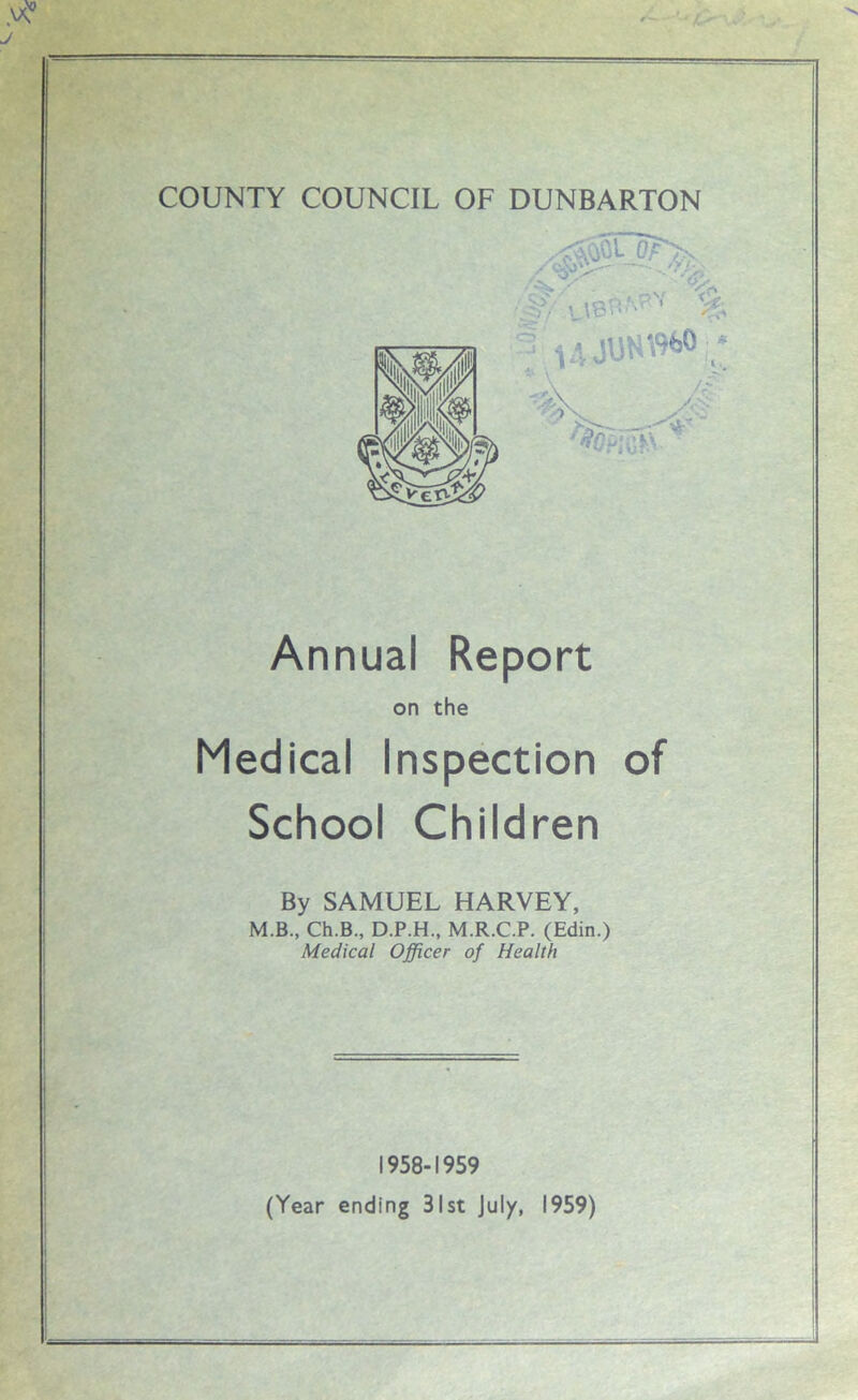 Annual Report Medical Inspection of School Children By SAMUEL HARVEY, M.B., Ch.B., D.P.H., M.R.C.P. (Edin.) Medical Officer of Health 1958-1959 (Year ending 31st July, 1959) on the ii