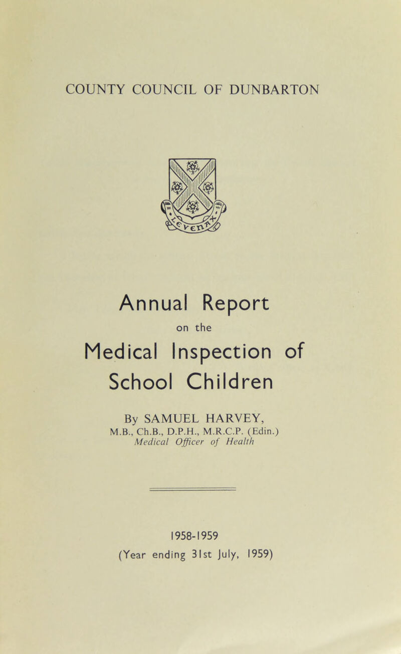 Annual Report on the Medical Inspection of School Children By SAMUEL HARVEY, M.B., Ch.B., D.P.H., M.R.C.P. (Edin.) Medical Officer of Health 1958-1959 (Year ending 31st July, 1959)