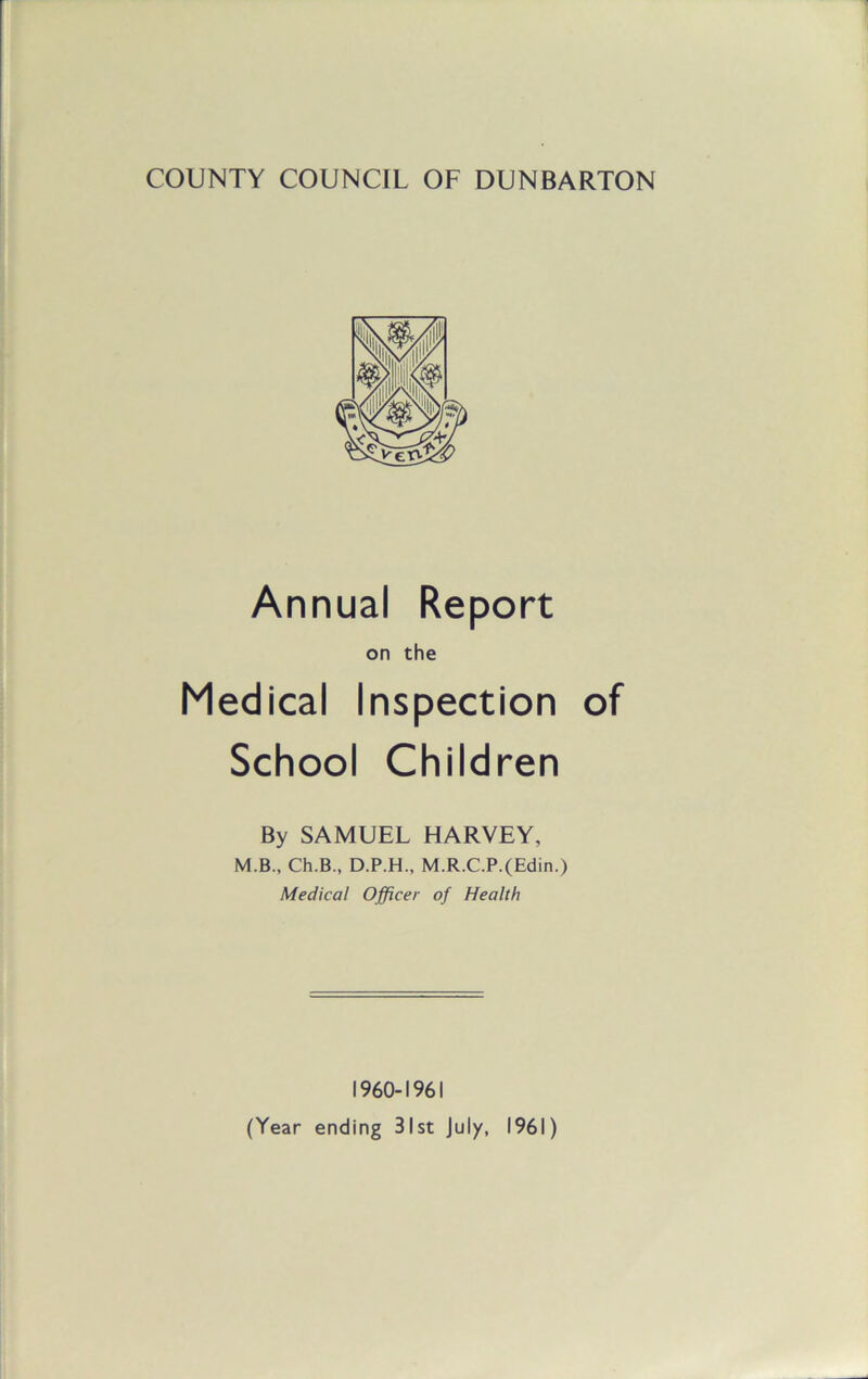 Annual Report on the Medical Inspection of School Children By SAMUEL HARVEY, M.B., Ch.B., D.P.H., M.R.C.P.(Edin.) Medical Officer of Health 1960-1961 (Year ending 31st July, 1961)