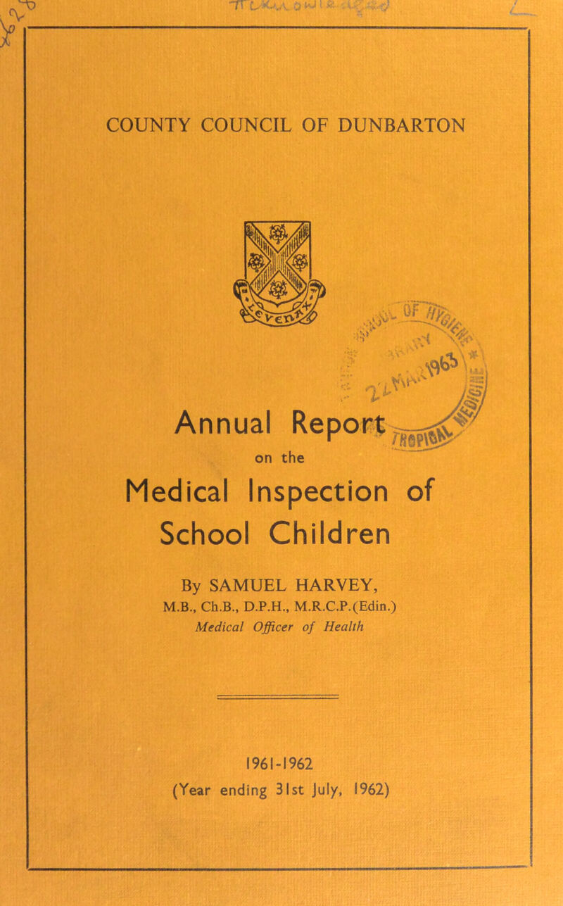 Medical Inspection of School Children By SAMUEL HARVEY, M.B., Ch.B., D.P.H., M.R.C.P.(Edin.) Medical Officer of Health 1961-1962 (Year ending 31st July, 1962) Annual on the