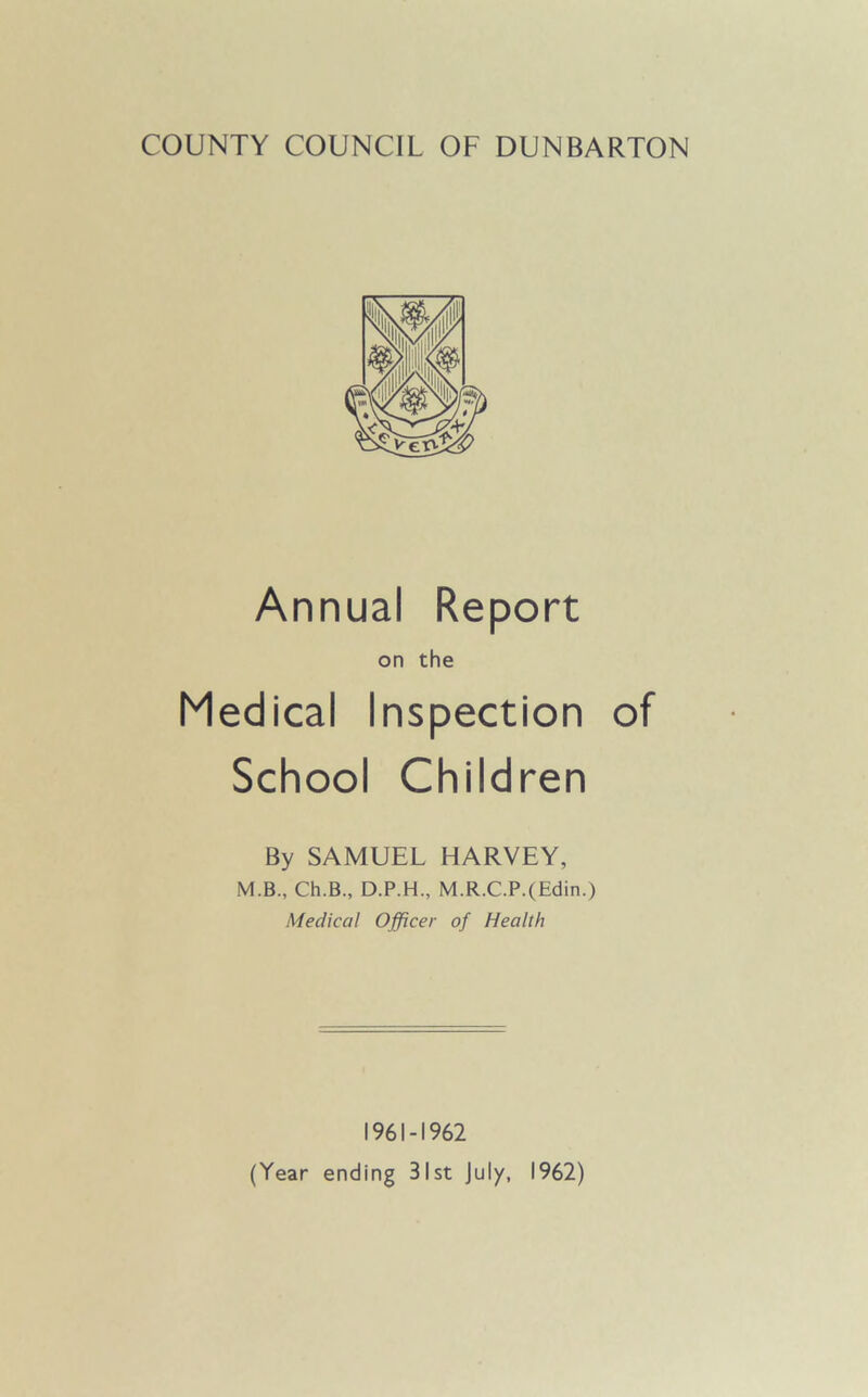 Annual Report on the Medical Inspection of School Children By SAMUEL HARVEY, M.B., Ch.B., D.P.H., M.R.C.P.(Edin.) Medical Officer of Health 1961-1962 (Year ending 31st July, 1962)