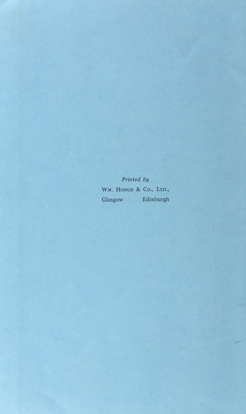 Printed by Wm. Hodge & Co., Ltd., Glasgow Edinburgh