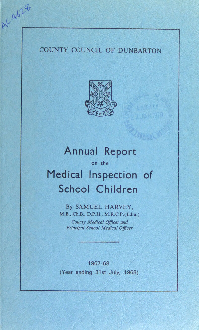 Annual Report on the Medical Inspection of School Children By SAMUEL HARVEY, M.B., Ch.B., D.P.H., M.R.C.P.(Edin.) County Medical Officer and Principal School Medical Officer 1967-68 (Year ending 31st July, 1968)