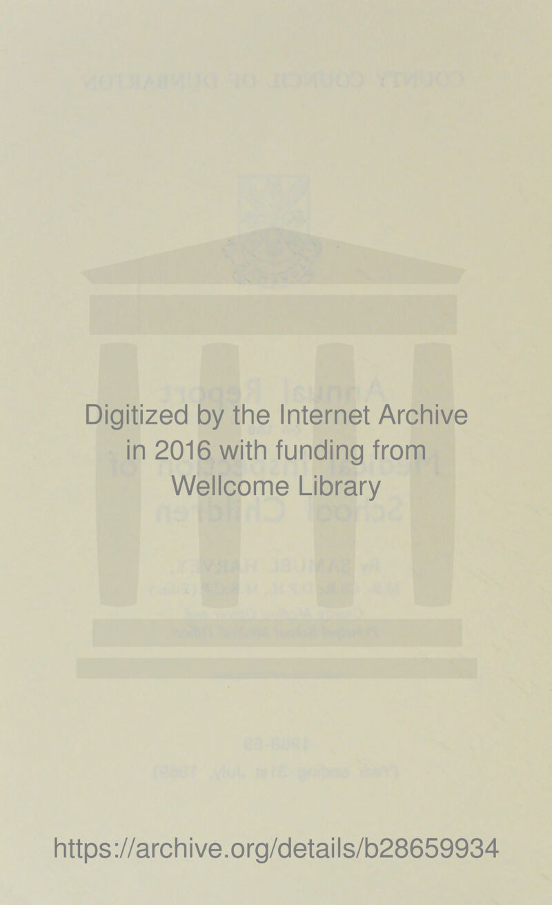 Digitized by the Internet Archive in 2016 with funding from Wellcome Library https ://arch i ve .org/detai Is/b28659934