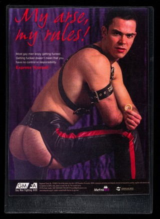 My arse, my rules! : Most gay men enjoy getting fucked. Getting fucked doesn't mean that you have no control or reponsibility. Express yourself / GMFA, MetroM8, London Gay Men's HIV Prevention Partnership.