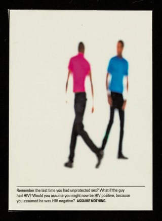 Remember the last time you had unprotected sex? : What if the guy had HIV? Would you assume you might now be HIV positive, because you assumed he was HIV negative? Assume nothing / designed and produced by Spencer Landau ; photography by Peter Dazeley.
