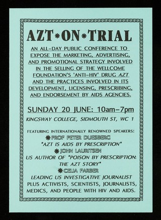 AZT on trial : an all-day public conference to expose the marketing,advertising, and promotional strategy involved in the selling of the Wellcome Foundation's 'anti-HIV' drug AZT and the practises involved in its development, licensing, prescribing, and endorsement by AIDS agencied / SCAM.