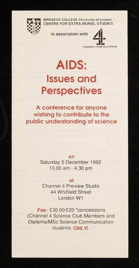 AIDS : issues and perspectives : a conference for everyone wishing to contribute to the public understanding of science : on Saturday 5 December 1992, 10.00am - 4.30 pm at Channel 4 Preview Studio, 44 Whitfield Street, London W1 / Birkbeck College University of London Centre for Extra-Mural Studies in association with Channel Four Television.