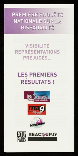 Première enquête nationale sur la bisexualité : visibilité, représentations, préjugés.. : les premiers résultats / Bi'Cause, le Mouvement d'Affirmation des Jeunes LGBT, SOS Homophobie, ACT Up-Paris.