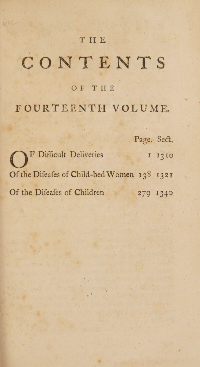 EHE DPUEHE FOURTEENTH VOLUME. Page, Sect. () Difficult Deliveries I 1510 Of the Difeafes of Child-bed Women 138 1:32: Of the Difeafes of Children ^^ — 279 1340