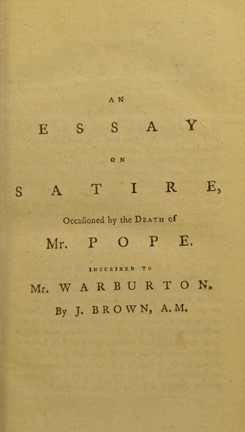 essay O N satire, » Occafioned by the Death of - Mr, P O P E. inscribed to Mr. WARBURTON,