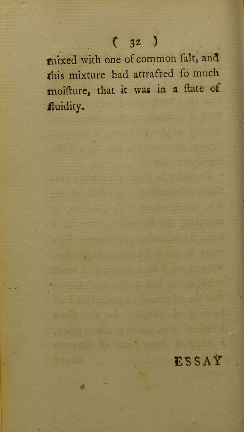 ( ) l^aixed with one of common fait, and this mixture had attracted fo much tnoifture, that it was in a fbate of iluidity^ i essaV