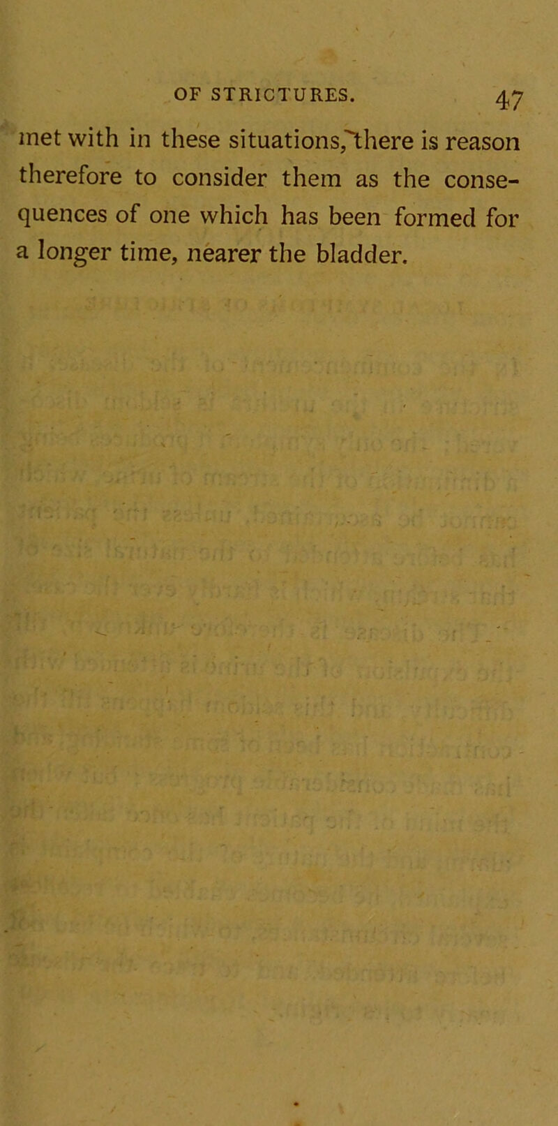 met with in these situations,'there is reason therefore to consider them as the conse- quences of one which has been formed for a longer time, nearer the bladder.