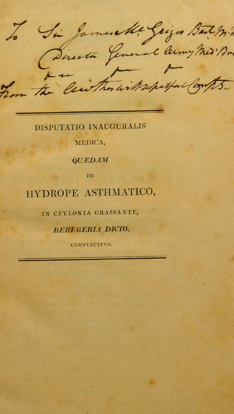 DISPUTATIO INAUGURATIS MEDICA, QUMDAM HYDROPE ASTHMATICO, IN CEYLONIA GRASSANTE, BERI-BERIA DICTO, COMPLECTENS.