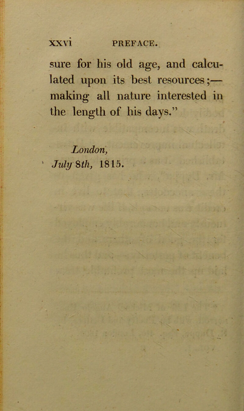 sure for his old age, and calcu- lated upon its best resources;— making all nature interested in the length of his days.” London, * July Sth, 1815.