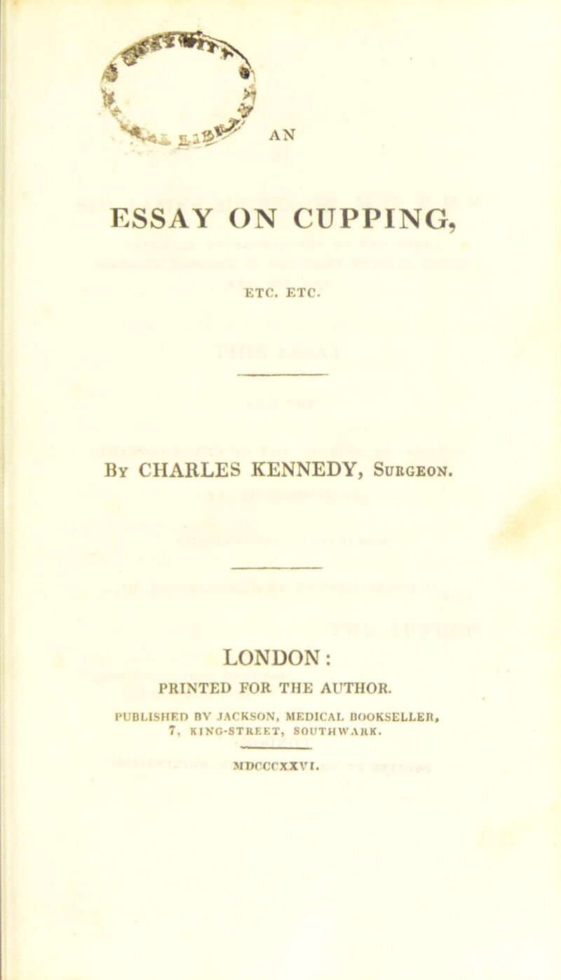 ETC. ETC. By CHARLES KENNEDY, Surgeon. LONDON: PRINTED FOR THE AUTHOR. PUBLISHED BV JACKSON, MEDICAL BOOKSELLER, 7, KING-STREET, SOUTHWARK. MDCCCXXVT.