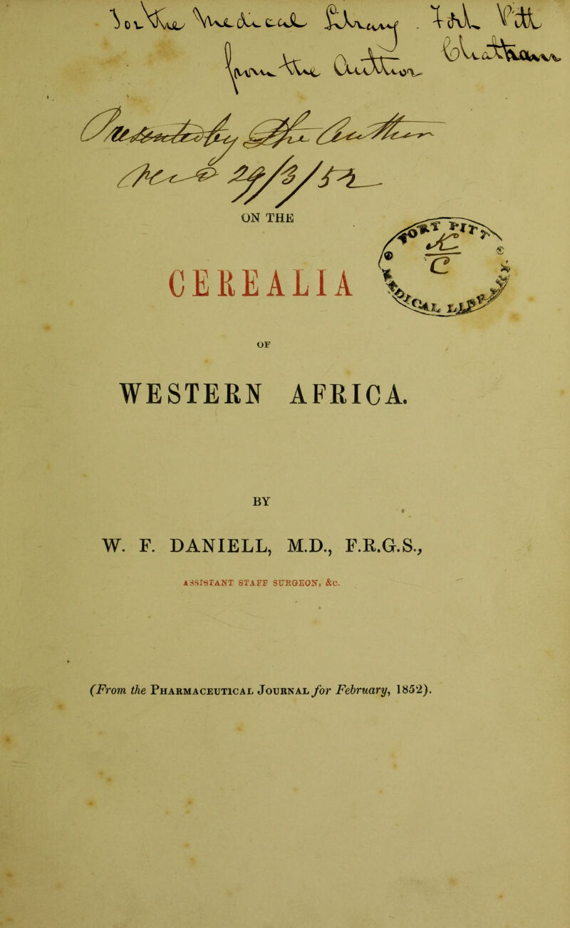 \Vm^ vUaAVm><>^ iiyvsvw ON THE CE11EAL1A WESTERN AFRICA. BY ' • W. F. DANIELL, M.D., F.R.G.S., ASSISTANT 8TAFF SURGEON* > &C. (From the Pharmaceutical Journal for February, 1852).