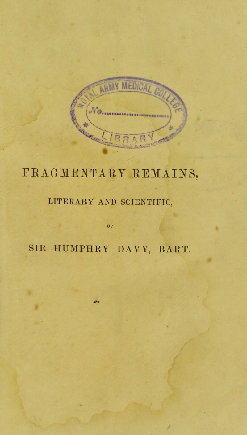 FRAGMENTARY REMAINS, LITERARY AND SCIENTIFIC, OP SIR HUMPHRY DAVY, BART. #