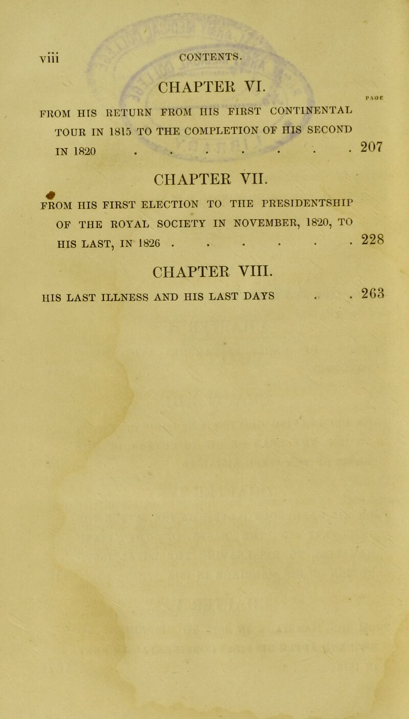 Vlll CONTENTS. CHAPTER VI. FROM HIS RETURN FROM Ills FIRST CONTINENTAL TOUR IN 1815 TO THE COMPLETION OF HIS SECOND IN 1820 CHAPTER VII. FROM HIS FIRST ELECTION TO THE PRESIDENTSHIP OF THE ROYAL SOCIETY IN NOVEMBER, 1820, TO HIS LAST, IN 1826 CHAPTER VIII. HIS LAST ILLNESS AND HIS LAST DAYS PAOE 207 228 263