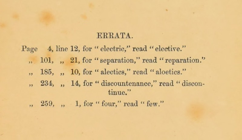 EEKATA. Page 4, line 12, for “ electric,” read “ elective.” „ 101, „ 21, for “separation,” read “reparation.0 „ 185, „ 10, for “ alectics,” read “ aloetics.” „ 234, „ 14, for “ discountenance,” read “ discon- tinue.”