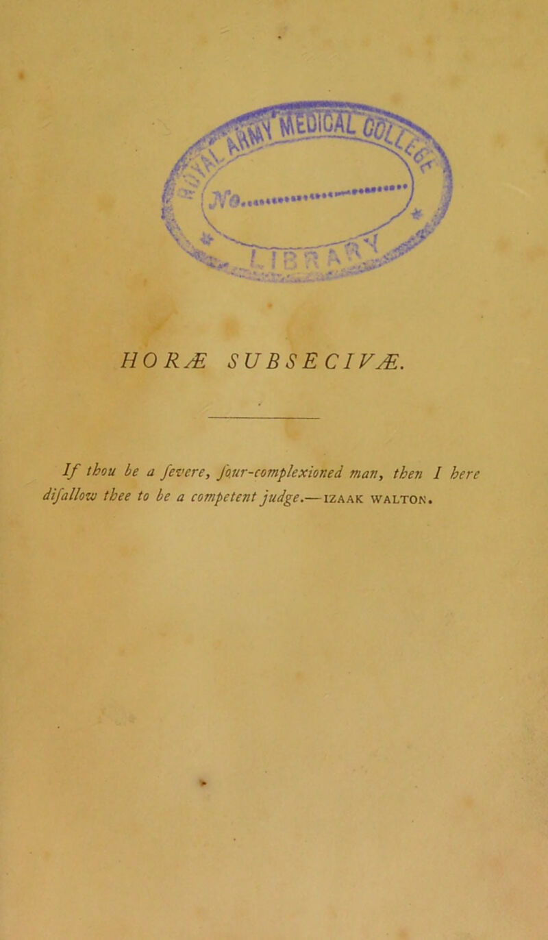 I *■' ; f' HORyE SUBSE CIFyE. If thou be a fevcre, four-complexioned man, then I here difallow thee to be a competent judge.— izaak walton.