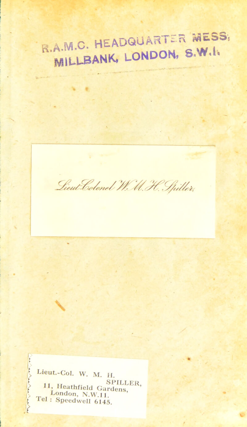 K 4 ftf.C. HEADQUAR i - M1UUBANK, LONDON, a. S.w.l. % t \ c |> Lieut.-Col. W. M. H. • , „ . , SPILLER, 11 Heathfield Gardens, ■!> _ , London, N.W.ll. lei: Speedwell 6145. if k