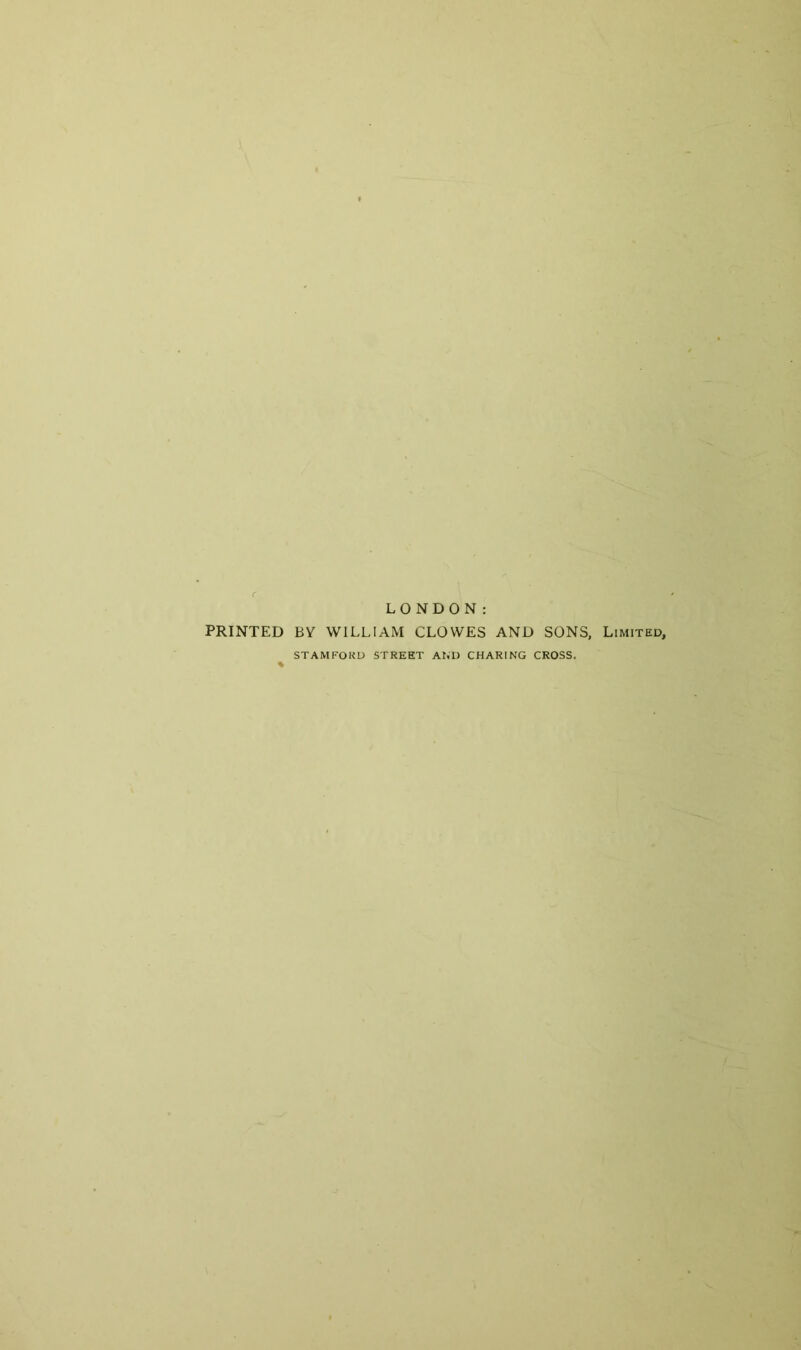 LONDON: PRINTED BY WILLIAM CLOWES AND SONS, Limited, STAMFORD STREET AND CHARING CROSS.