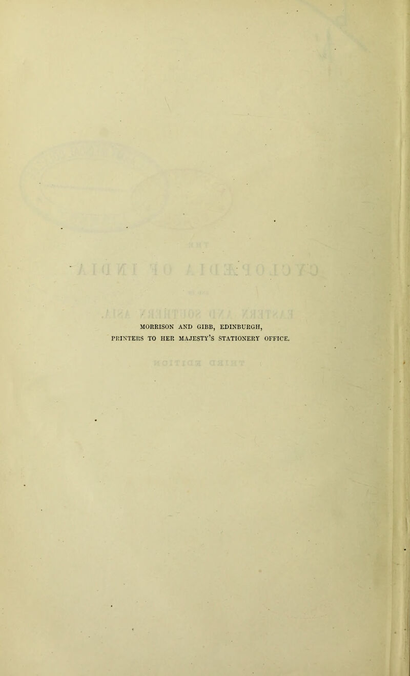 MORRISON AND GIBB, EDINBURGH, PRINTERS TO HER MAJESTY’S STATIONERY OFFICE.