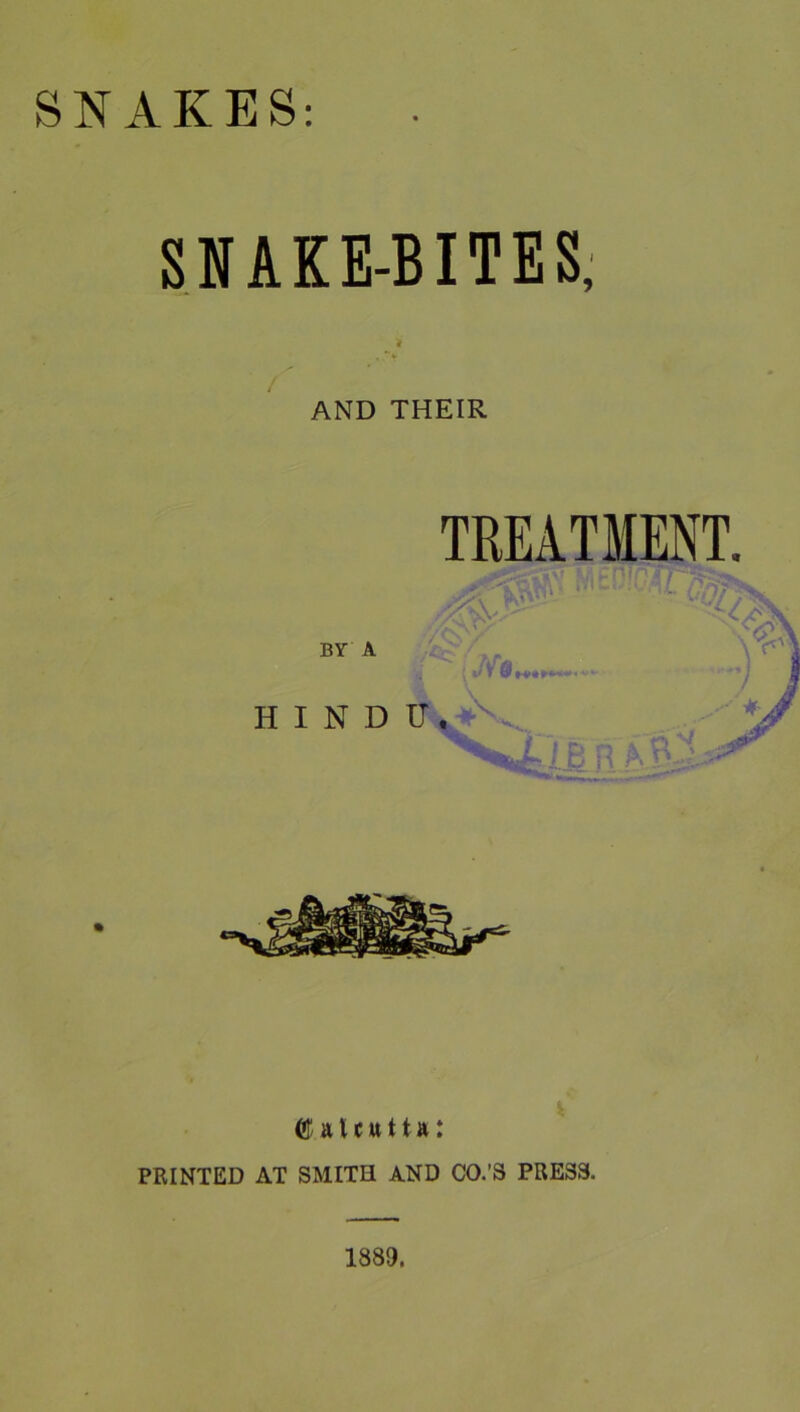 SNAKES: SNAKE-BITES; / ’ AND THEIR BY A HINDU TREATMENT. PRINTED AT SMITH AND CO.’S PRESS. 1889.