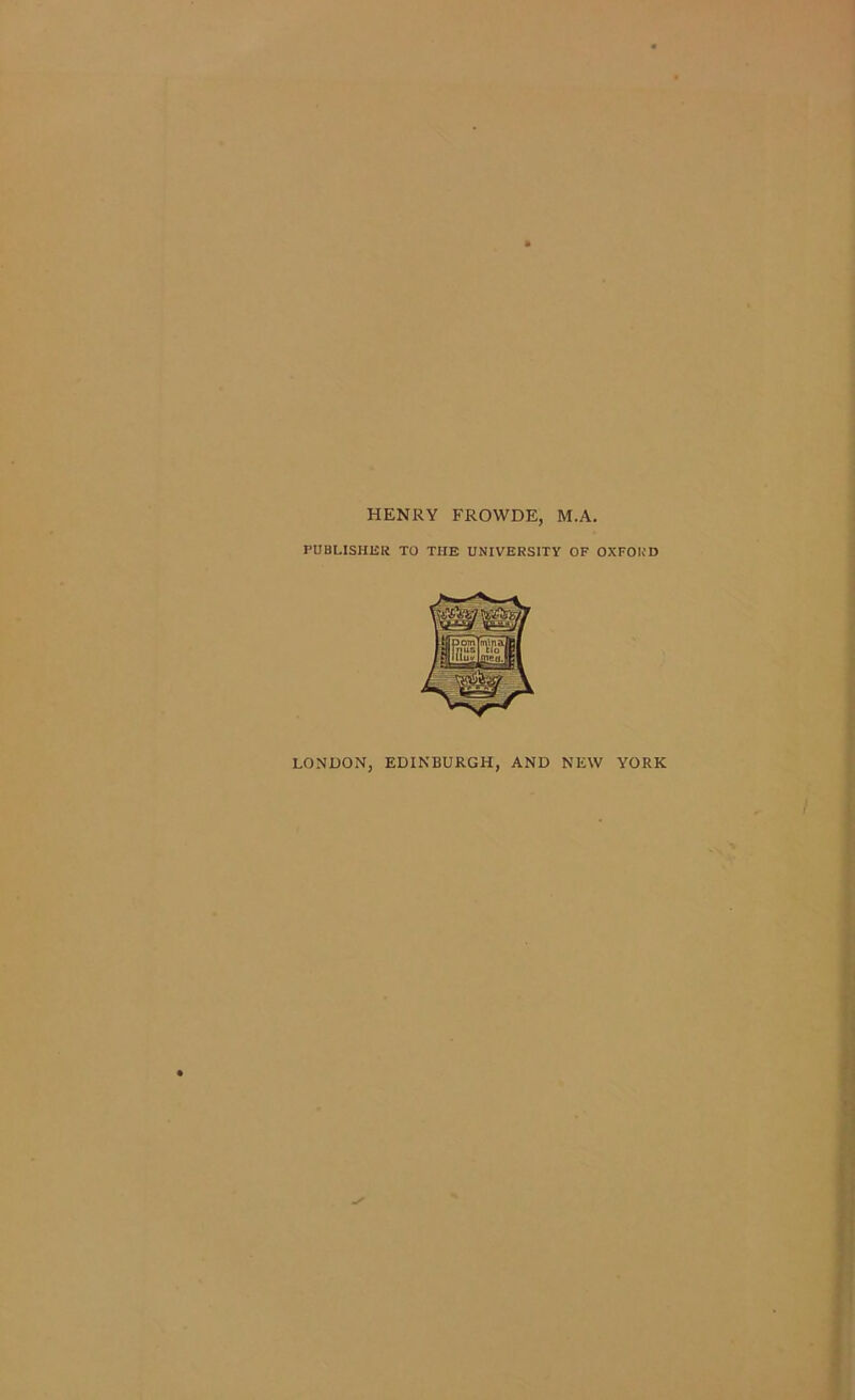 HENRY FROWDE, M.A, PUBLISHER TO THE UNIVERSITY OF OXFORD LONDON. EDINBURGH, AND NEW YORK