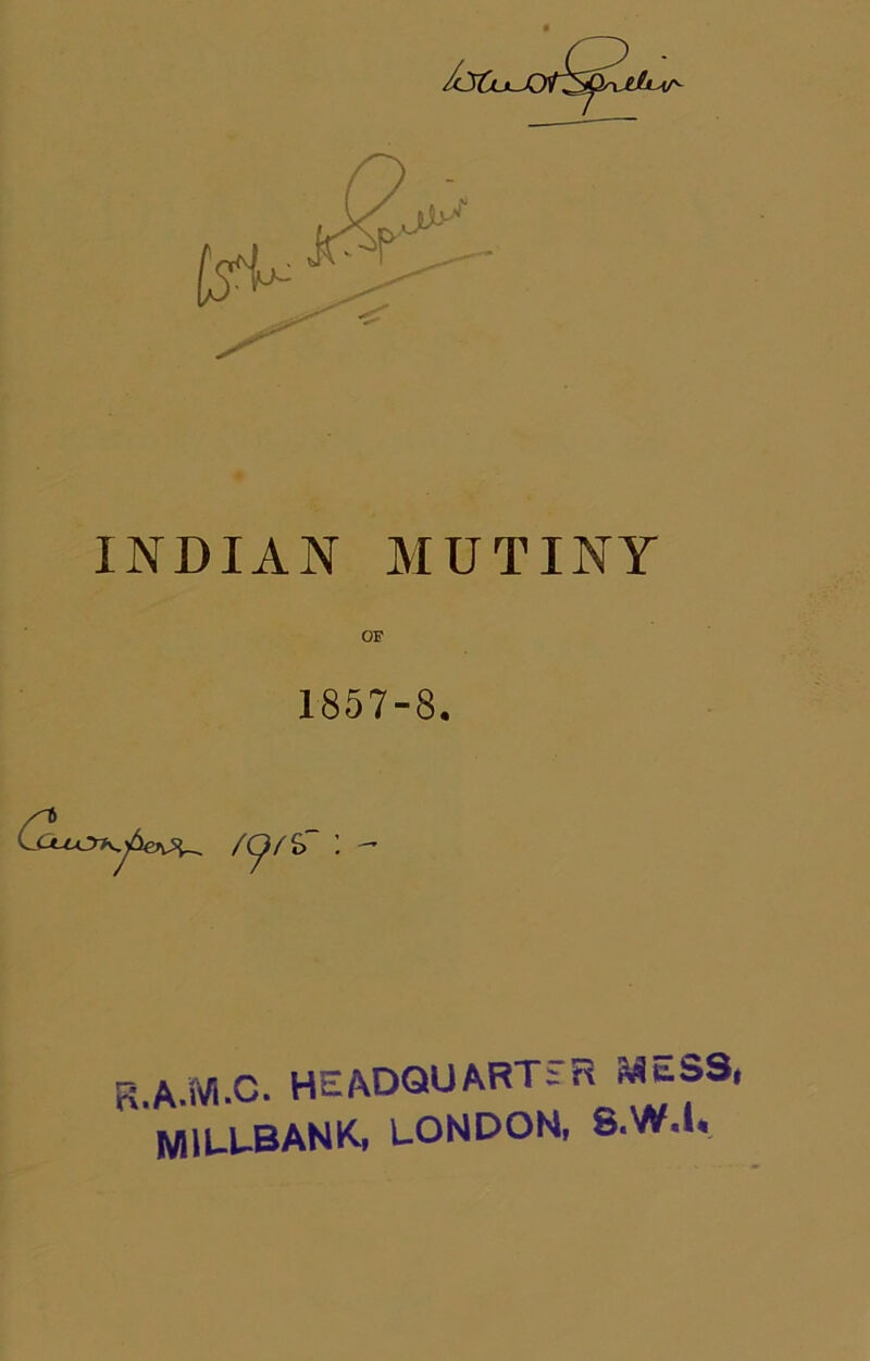 INDIAN MUTINY 1857-8. R.A.iVl.C. HEADQUARTER S^ESS, MIUUBANK, LONDON, 8.W.I,