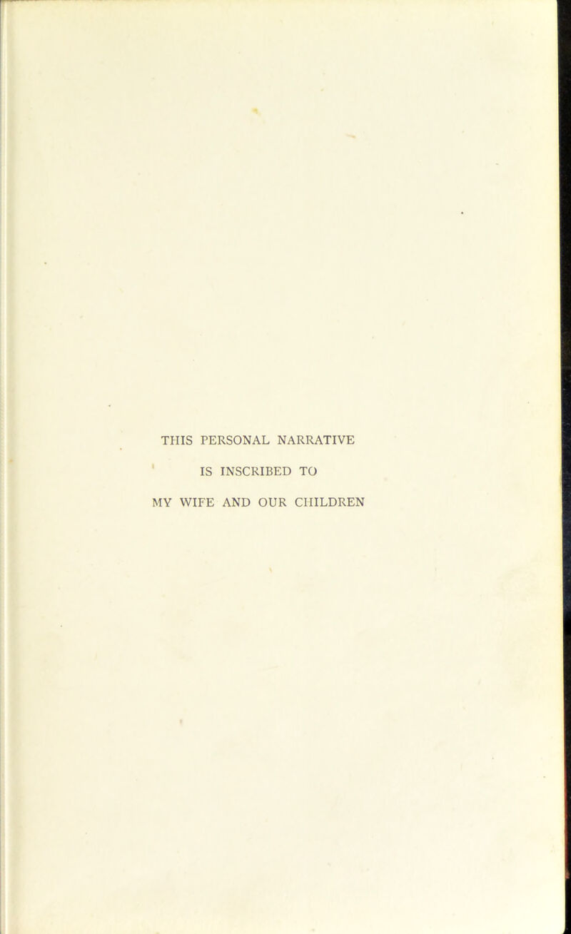 THIS PERSONAL NARRATIVE ' IS INSCRIBED TO MY WIFE AND OUR CHILDREN