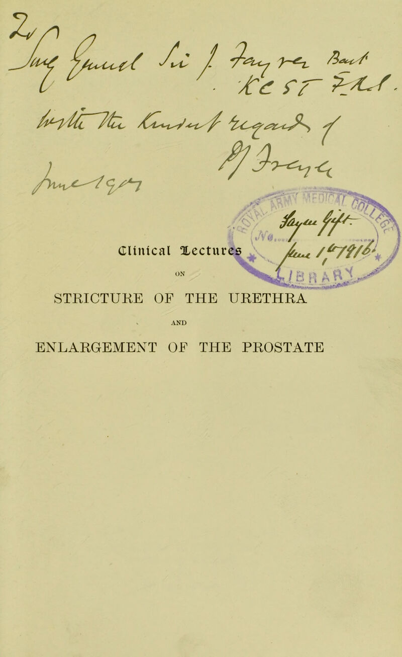 (( /uC / 7^7 ■ /Gf ff~ ) t?fn^ Clinical Xectur f/ y?* 1 I ON i4es A» /^trfU i'j A STRICTURE OF THE URETHRA AND ENLARGEMENT OF THE PROSTATE