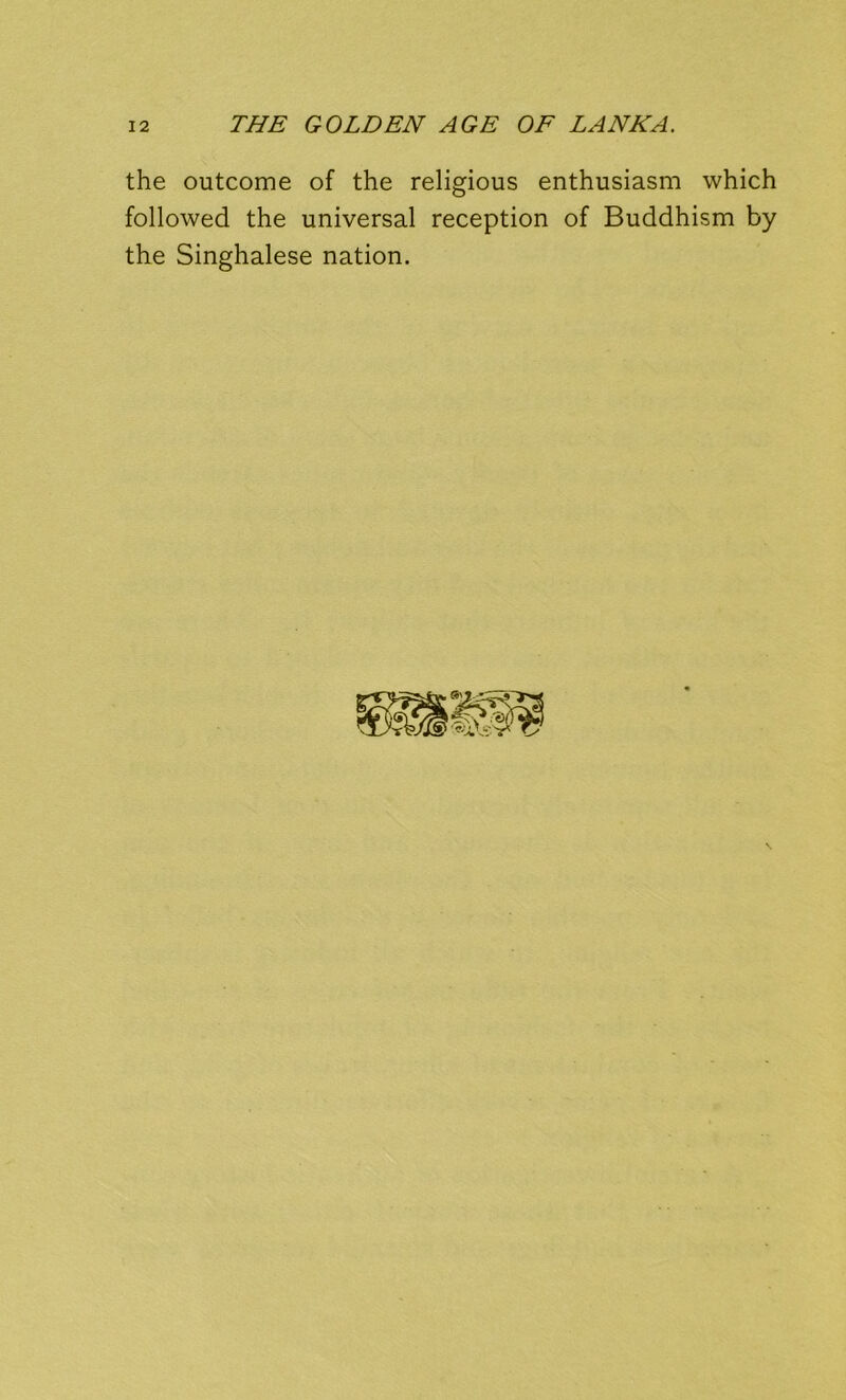 the outcome of the religious enthusiasm which followed the universal reception of Buddhism by the Singhalese nation.