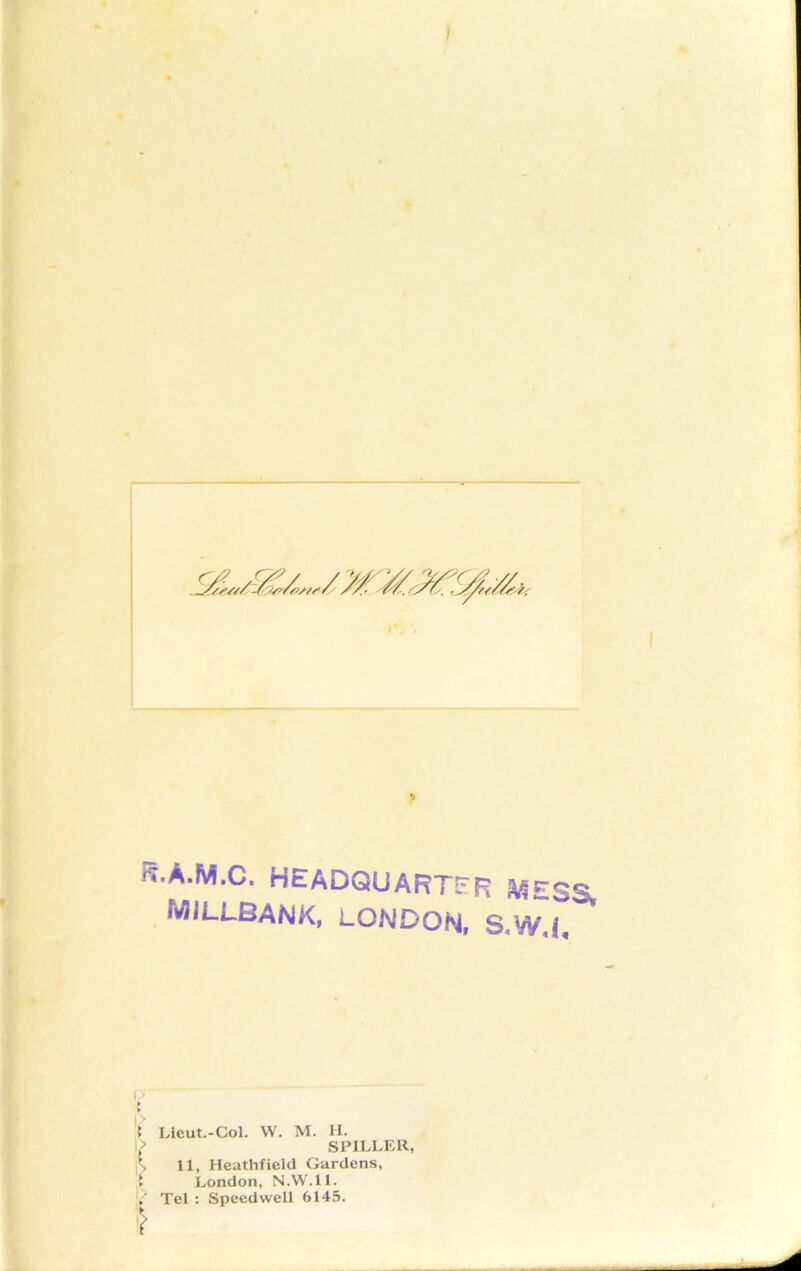 I ft'A.M.C. HEADQUARTER A0JLLBANK, LONDOhJ, S,W,i, '/ } Lieut.-Col. W. M. H. SPILLER, 11, Heathfield Gardens, London, N.W.ll. Tel : Speedwell 6145.