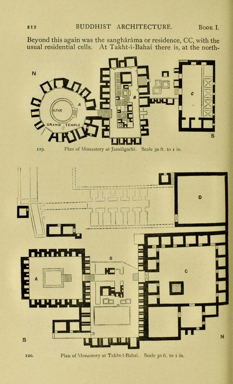 Beyond this again was the sangharama or residence, CC, with the usual residential cells. At Takht-i-Bahai there is, at the north- 119. Plan of Monastery at Jamalgarhi, Scale 50 ft. to 1 in. iao. Plan of Monastery at Takht-l-Bahai, Scale 50 ft, to 1 in.