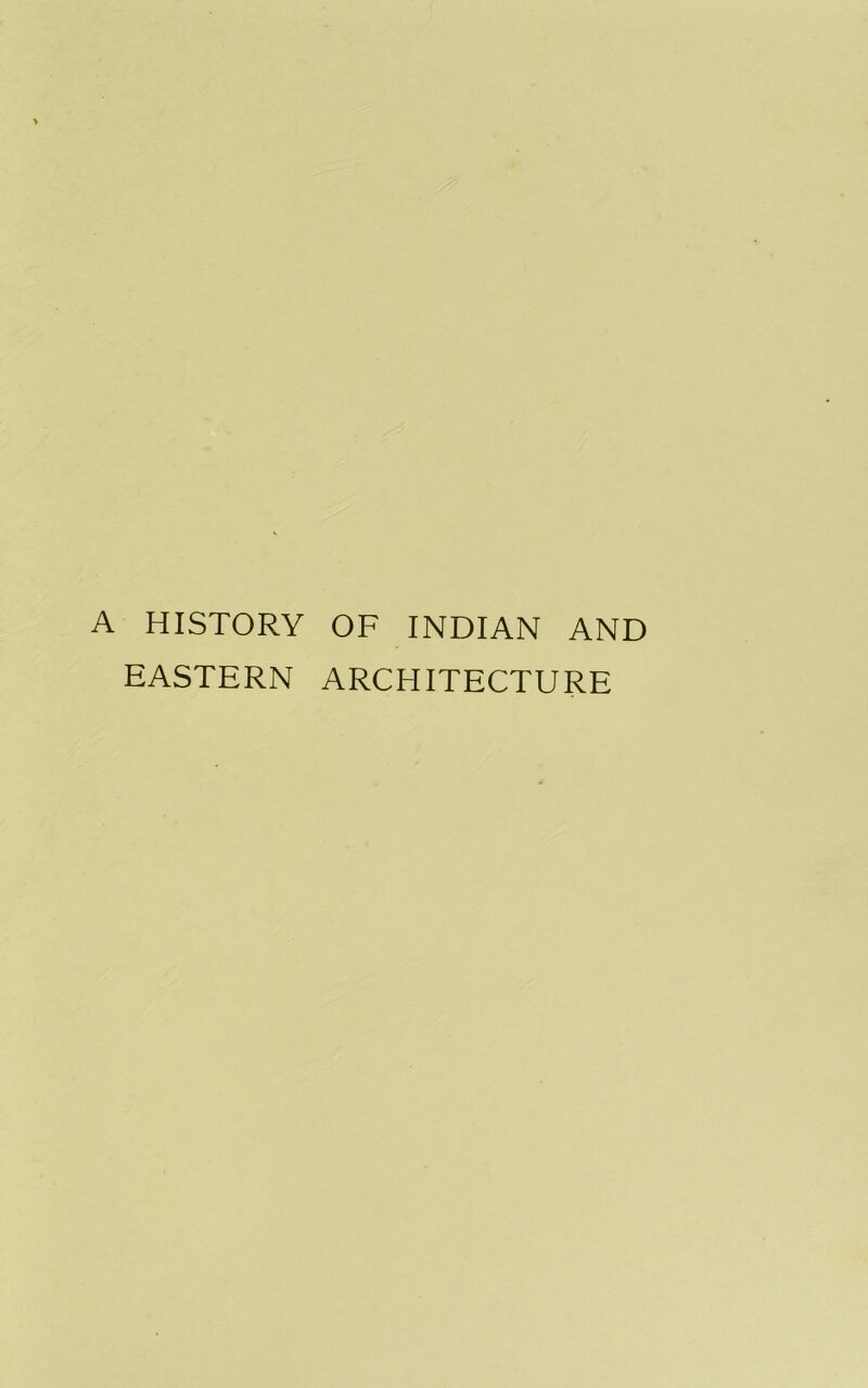 A HISTORY OF INDIAN AND EASTERN ARCHITECTURE