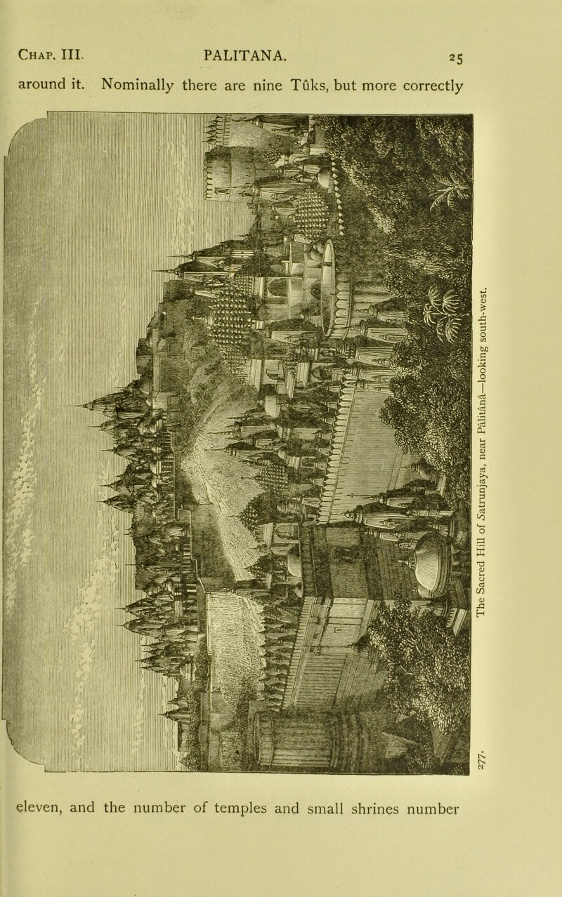 around it. Nominally there are nine Tuks, but more correctly '1 1 ■ ■■ 1 li ili'ISC' l|i !|’ ■ |i ' .. ■! I!:|l l|i III !, ’Il'i i-lii >1 eleven, and the number of temples and small shrines number 277- The Sacred Hill of 5atrunjaya, near Palitan§,—looking south-west.