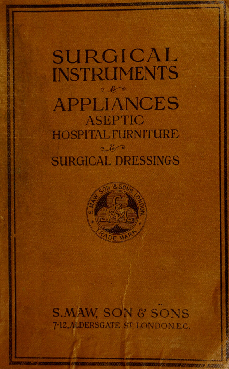 wm E. ‘•isaia I £3 ASEPTIC ■$wg HOSPITALFURNIT cUs-t> SURGICAL DRESSINGS A®® BBS iSlnl mm . ^58® RjEgEggsgJ V1 , “’■y »k J SON S’ SONS lERSGATE ST LONDON.E.C. gJ8^ «E ■ ’’ .••• Hi :.<■** fry* »;v