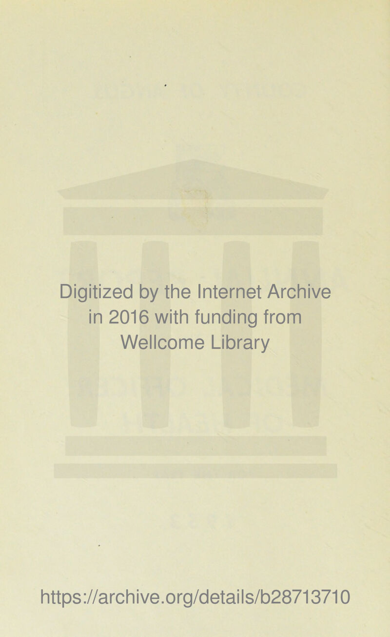 Digitized by the Internet Archive in 2016 with funding from Wellcome Library https ://arch i ve. o rg/detai I s/b28713710