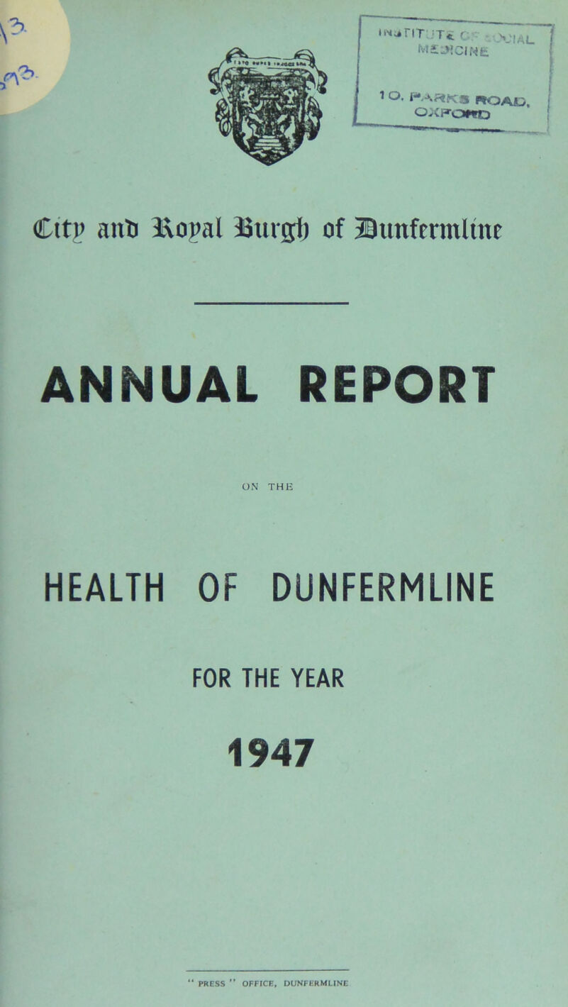 Cttp ant) Kopal Stucyl) of Buttfermltne ANNUAL REPORT HEALTH OF DUNFERMLINE FOR THE YEAR 1947 “ PRESS ” OFFICE, DUNFERMLINE