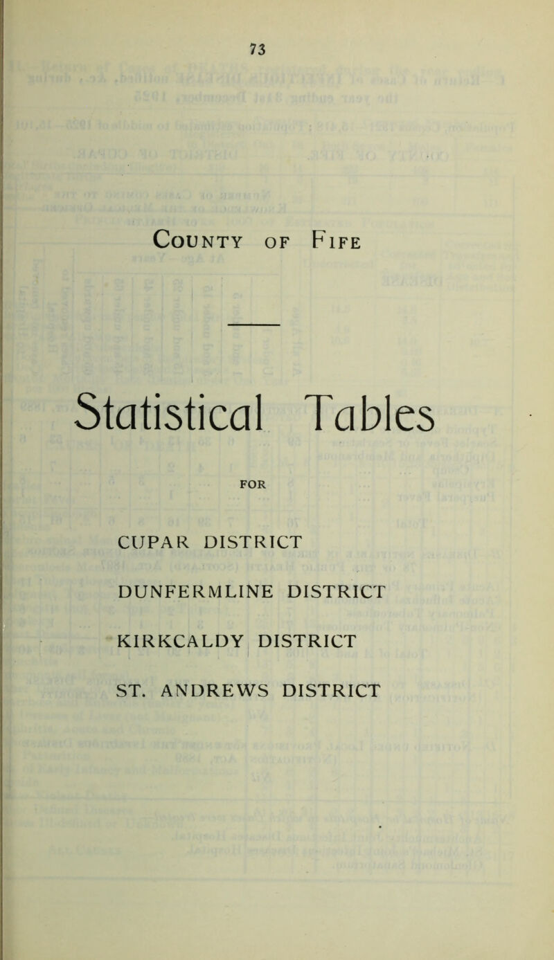 County of Fife Statistical Tables FOR CUPAR DISTRICT DUNFERMLINE DISTRICT KIRKCALDY DISTRICT ST. ANDREWS DISTRICT