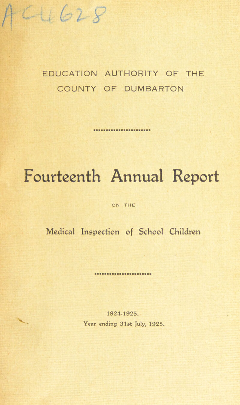 EDUCATION AUTHORITY OF THE COUNTY OF DUMBARTON Fourteenth Annual Report ON THE Medical Inspection of School Children V 1924-1925. Year ending 31st July, 1925.