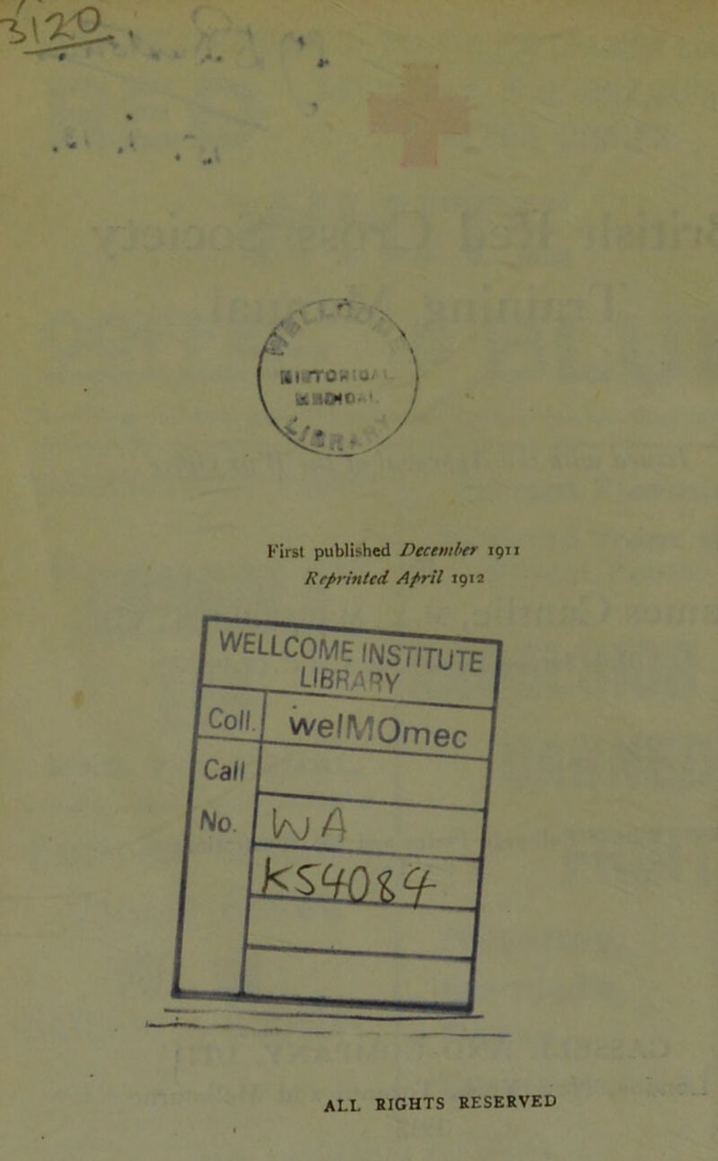 % *• First published Dtcemher 191: Reprinted April 1912 ALL RIGHTS RESERVED