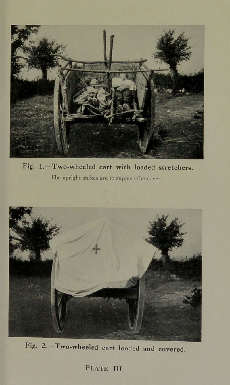 F!g. 1.—Two-wheeled cart with loaded stretchers. The upright stakes are to support the cover. Fig. 2. Two-wheeled cart loaded and covered. Plate III